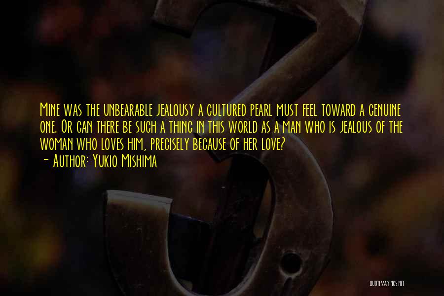 Yukio Mishima Quotes: Mine Was The Unbearable Jealousy A Cultured Pearl Must Feel Toward A Genuine One. Or Can There Be Such A