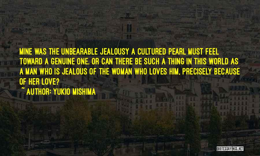 Yukio Mishima Quotes: Mine Was The Unbearable Jealousy A Cultured Pearl Must Feel Toward A Genuine One. Or Can There Be Such A