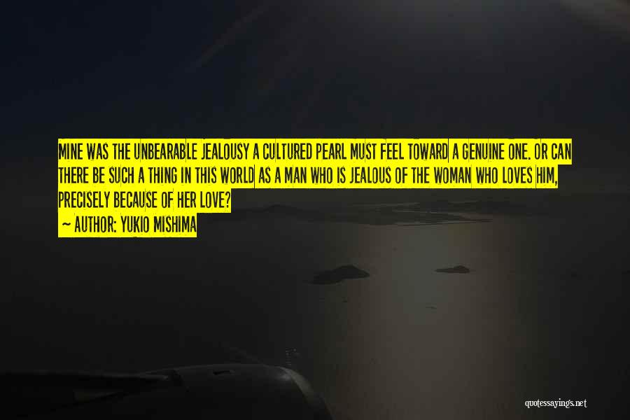 Yukio Mishima Quotes: Mine Was The Unbearable Jealousy A Cultured Pearl Must Feel Toward A Genuine One. Or Can There Be Such A