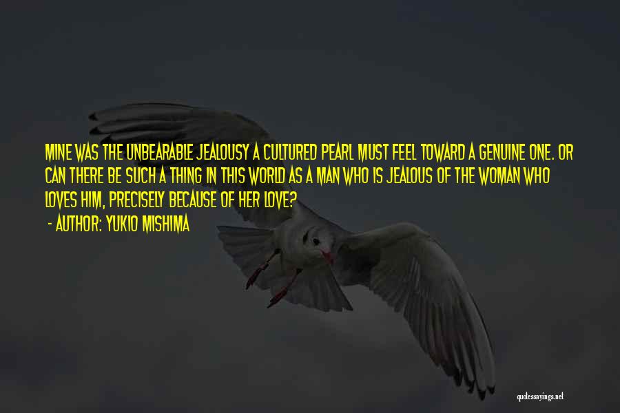 Yukio Mishima Quotes: Mine Was The Unbearable Jealousy A Cultured Pearl Must Feel Toward A Genuine One. Or Can There Be Such A