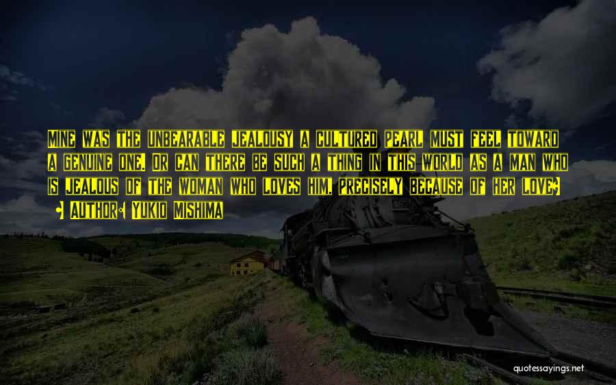 Yukio Mishima Quotes: Mine Was The Unbearable Jealousy A Cultured Pearl Must Feel Toward A Genuine One. Or Can There Be Such A