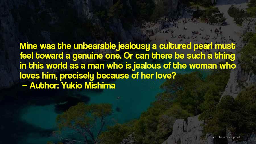 Yukio Mishima Quotes: Mine Was The Unbearable Jealousy A Cultured Pearl Must Feel Toward A Genuine One. Or Can There Be Such A