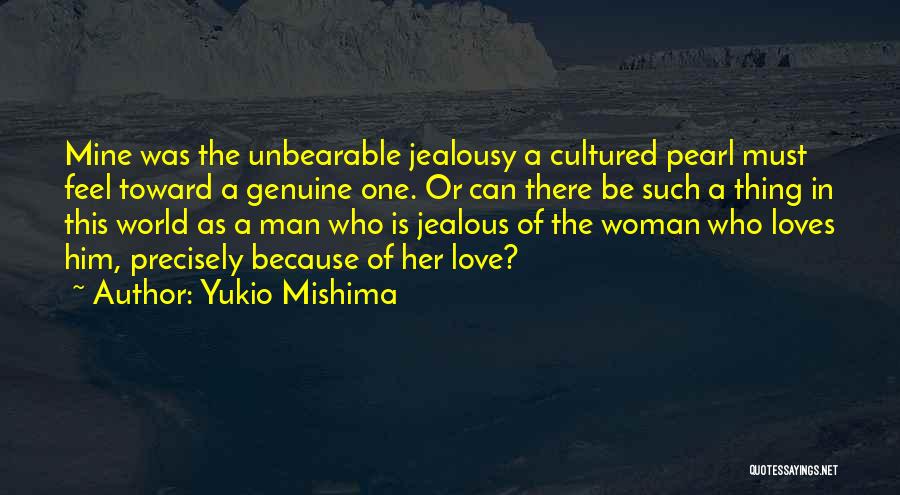 Yukio Mishima Quotes: Mine Was The Unbearable Jealousy A Cultured Pearl Must Feel Toward A Genuine One. Or Can There Be Such A