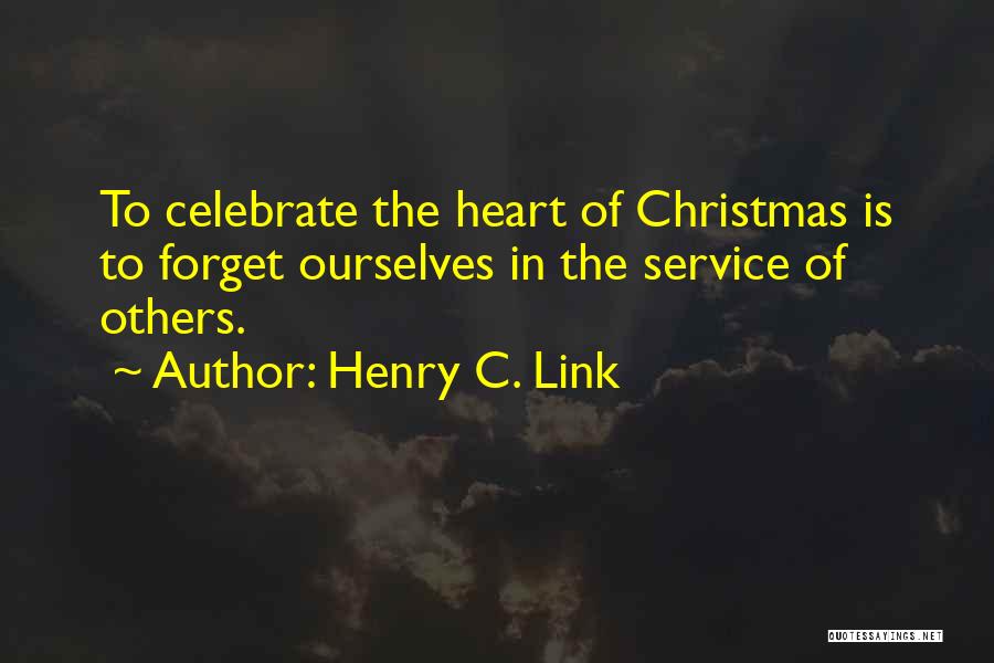 Henry C. Link Quotes: To Celebrate The Heart Of Christmas Is To Forget Ourselves In The Service Of Others.
