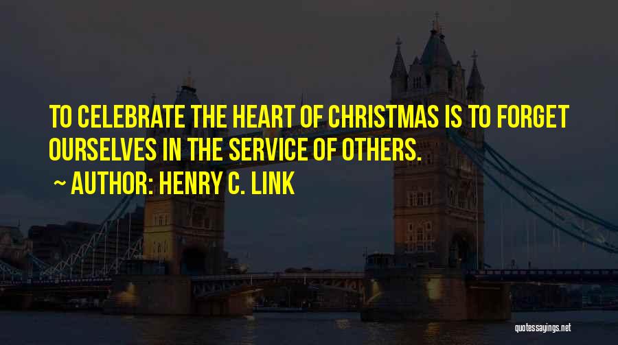 Henry C. Link Quotes: To Celebrate The Heart Of Christmas Is To Forget Ourselves In The Service Of Others.