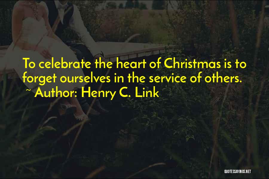 Henry C. Link Quotes: To Celebrate The Heart Of Christmas Is To Forget Ourselves In The Service Of Others.