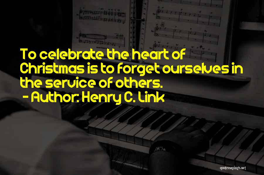 Henry C. Link Quotes: To Celebrate The Heart Of Christmas Is To Forget Ourselves In The Service Of Others.