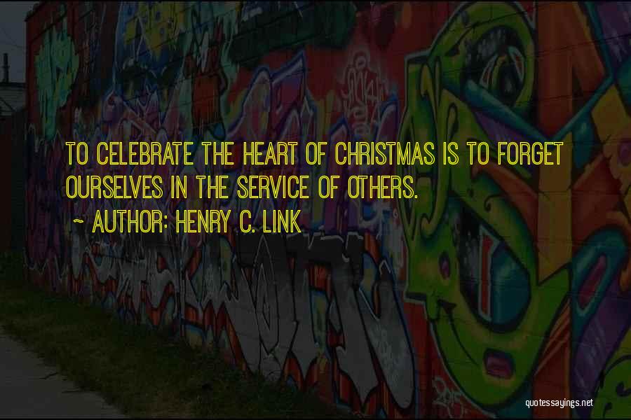 Henry C. Link Quotes: To Celebrate The Heart Of Christmas Is To Forget Ourselves In The Service Of Others.