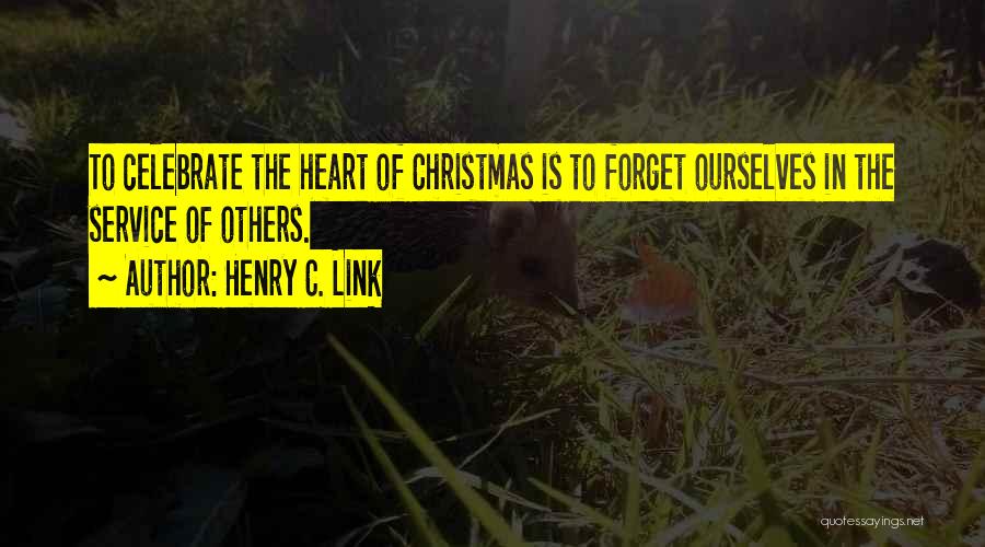 Henry C. Link Quotes: To Celebrate The Heart Of Christmas Is To Forget Ourselves In The Service Of Others.