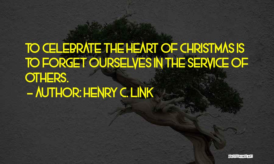 Henry C. Link Quotes: To Celebrate The Heart Of Christmas Is To Forget Ourselves In The Service Of Others.