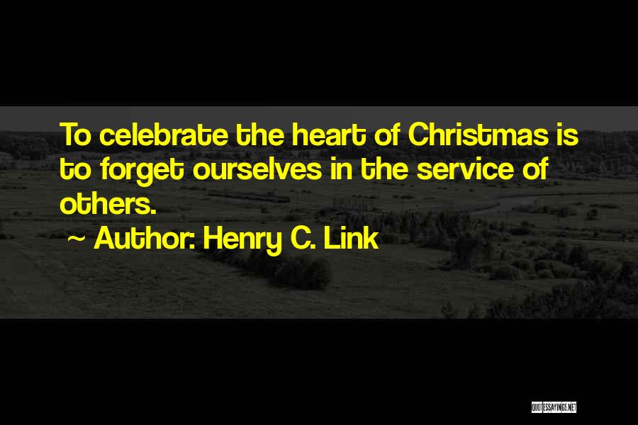 Henry C. Link Quotes: To Celebrate The Heart Of Christmas Is To Forget Ourselves In The Service Of Others.