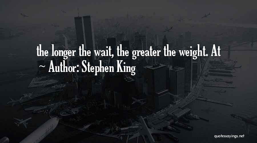 Stephen King Quotes: The Longer The Wait, The Greater The Weight. At
