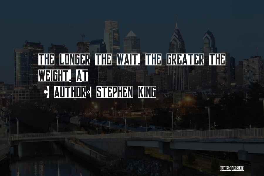 Stephen King Quotes: The Longer The Wait, The Greater The Weight. At