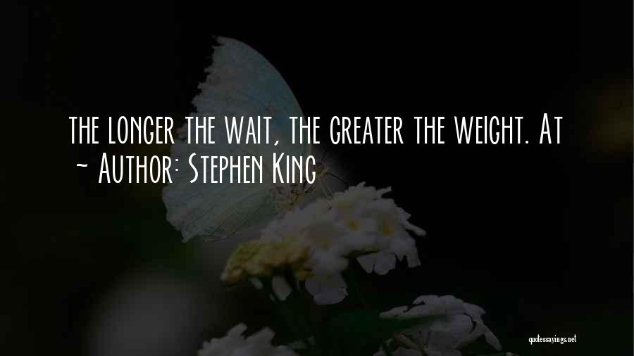Stephen King Quotes: The Longer The Wait, The Greater The Weight. At
