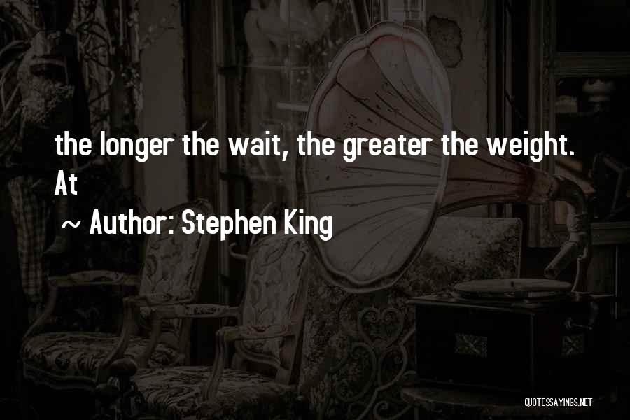 Stephen King Quotes: The Longer The Wait, The Greater The Weight. At