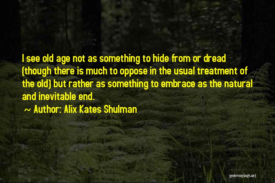 Alix Kates Shulman Quotes: I See Old Age Not As Something To Hide From Or Dread (though There Is Much To Oppose In The