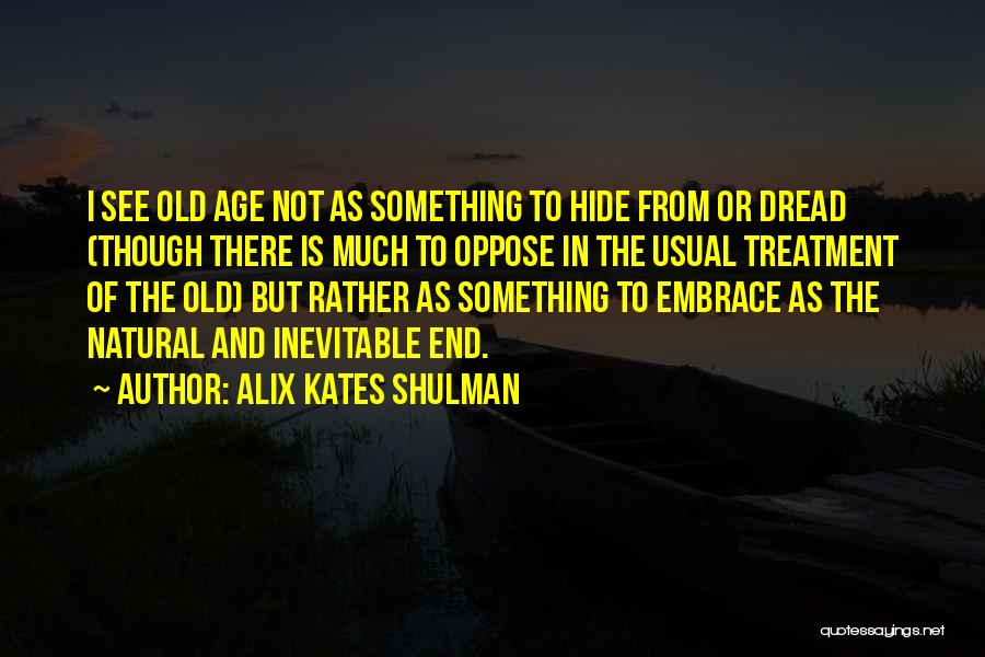 Alix Kates Shulman Quotes: I See Old Age Not As Something To Hide From Or Dread (though There Is Much To Oppose In The