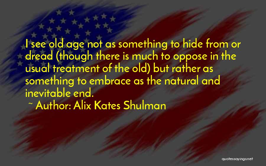 Alix Kates Shulman Quotes: I See Old Age Not As Something To Hide From Or Dread (though There Is Much To Oppose In The
