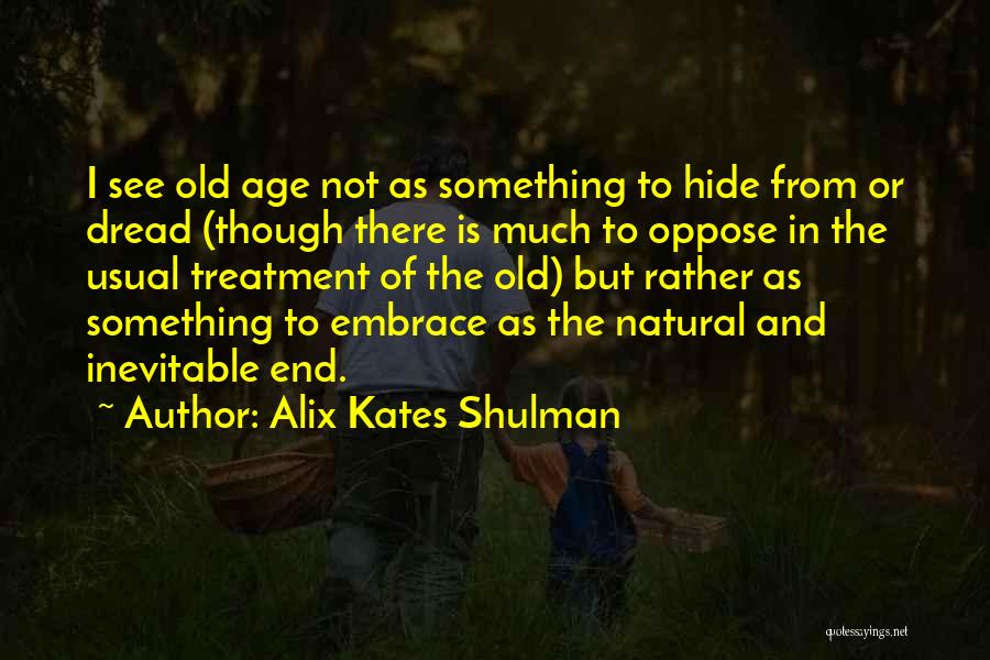 Alix Kates Shulman Quotes: I See Old Age Not As Something To Hide From Or Dread (though There Is Much To Oppose In The