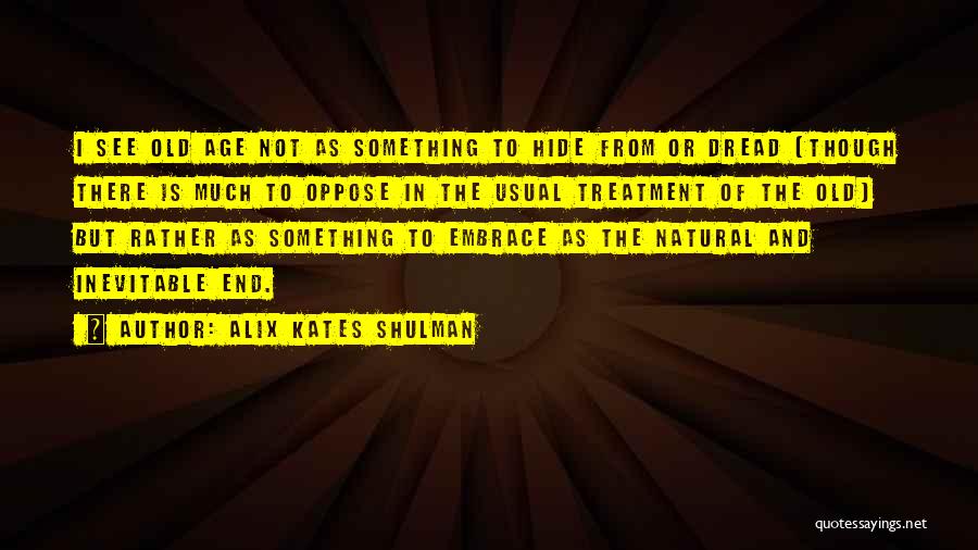 Alix Kates Shulman Quotes: I See Old Age Not As Something To Hide From Or Dread (though There Is Much To Oppose In The