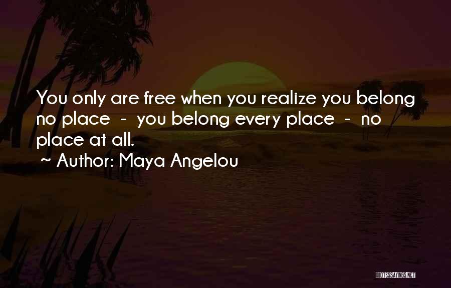 Maya Angelou Quotes: You Only Are Free When You Realize You Belong No Place - You Belong Every Place - No Place At