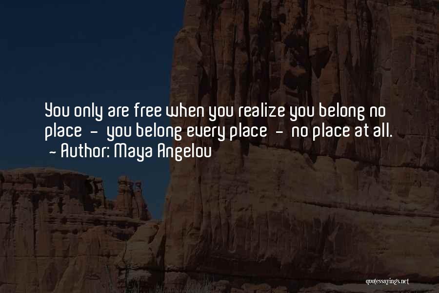 Maya Angelou Quotes: You Only Are Free When You Realize You Belong No Place - You Belong Every Place - No Place At