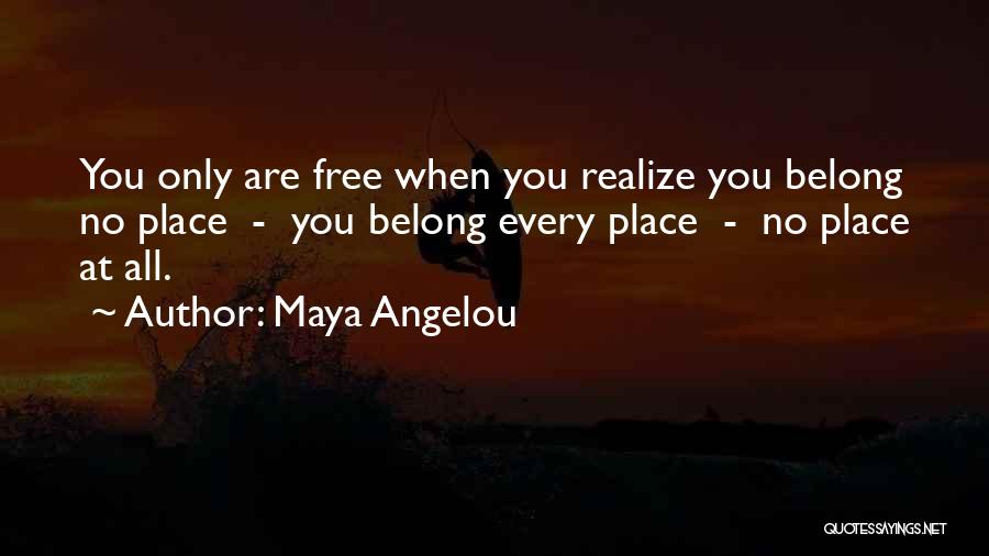 Maya Angelou Quotes: You Only Are Free When You Realize You Belong No Place - You Belong Every Place - No Place At