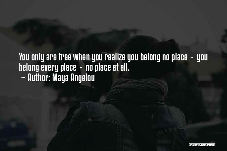 Maya Angelou Quotes: You Only Are Free When You Realize You Belong No Place - You Belong Every Place - No Place At