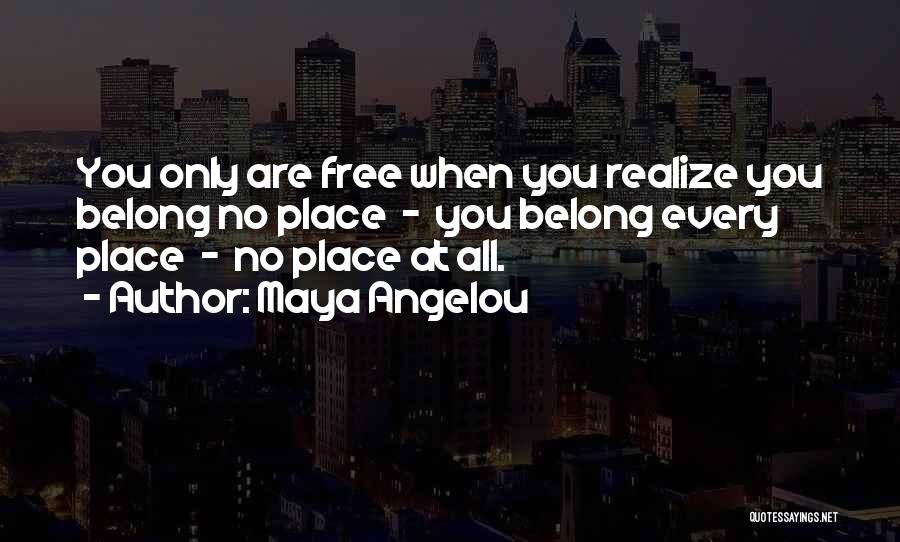 Maya Angelou Quotes: You Only Are Free When You Realize You Belong No Place - You Belong Every Place - No Place At