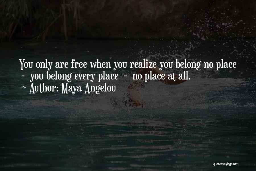 Maya Angelou Quotes: You Only Are Free When You Realize You Belong No Place - You Belong Every Place - No Place At