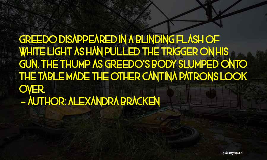 Alexandra Bracken Quotes: Greedo Disappeared In A Blinding Flash Of White Light As Han Pulled The Trigger On His Gun. The Thump As