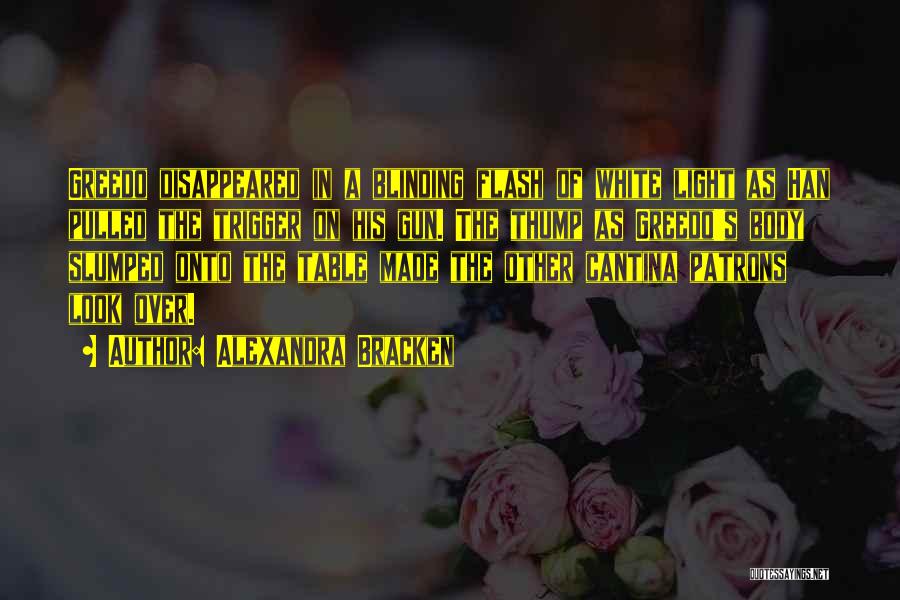 Alexandra Bracken Quotes: Greedo Disappeared In A Blinding Flash Of White Light As Han Pulled The Trigger On His Gun. The Thump As