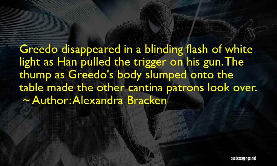 Alexandra Bracken Quotes: Greedo Disappeared In A Blinding Flash Of White Light As Han Pulled The Trigger On His Gun. The Thump As