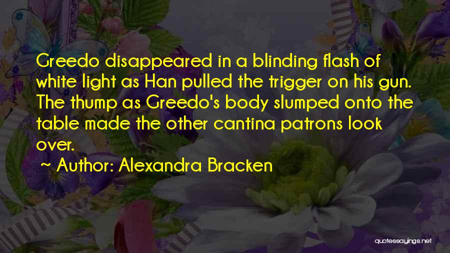 Alexandra Bracken Quotes: Greedo Disappeared In A Blinding Flash Of White Light As Han Pulled The Trigger On His Gun. The Thump As