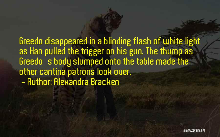 Alexandra Bracken Quotes: Greedo Disappeared In A Blinding Flash Of White Light As Han Pulled The Trigger On His Gun. The Thump As