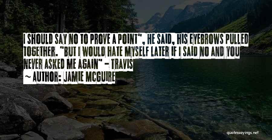 Jamie McGuire Quotes: I Should Say No To Prove A Point, He Said, His Eyebrows Pulled Together. But I Would Hate Myself Later