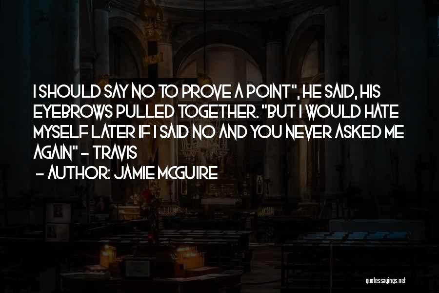 Jamie McGuire Quotes: I Should Say No To Prove A Point, He Said, His Eyebrows Pulled Together. But I Would Hate Myself Later
