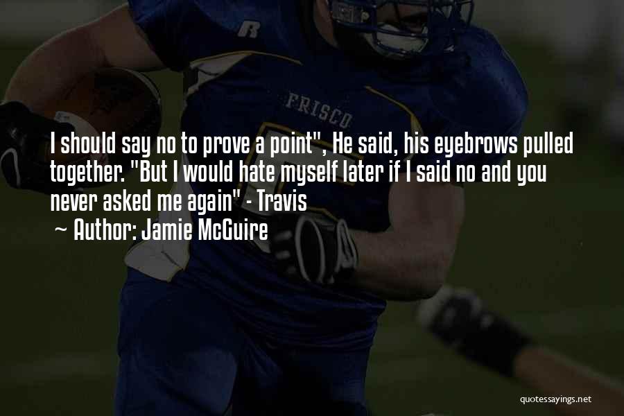 Jamie McGuire Quotes: I Should Say No To Prove A Point, He Said, His Eyebrows Pulled Together. But I Would Hate Myself Later