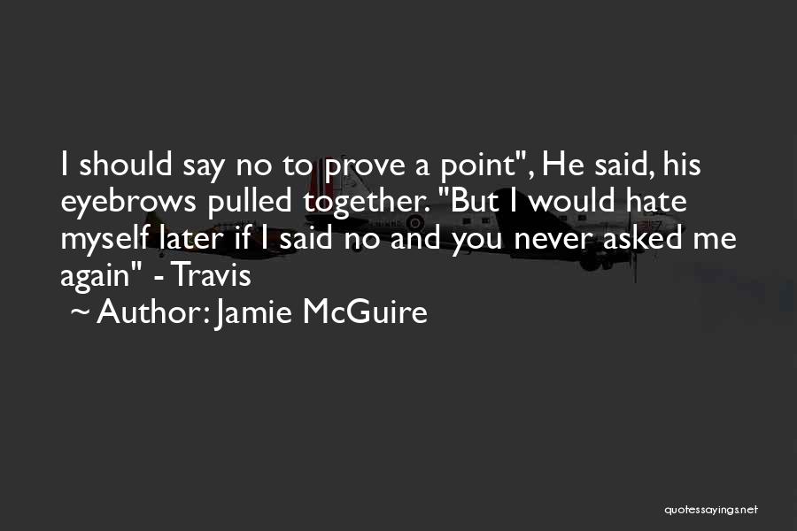 Jamie McGuire Quotes: I Should Say No To Prove A Point, He Said, His Eyebrows Pulled Together. But I Would Hate Myself Later