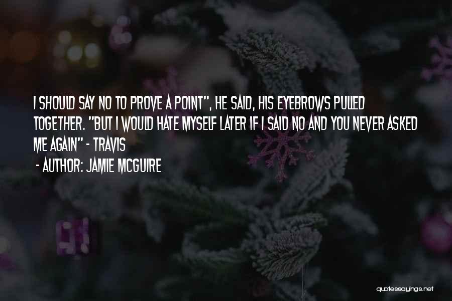 Jamie McGuire Quotes: I Should Say No To Prove A Point, He Said, His Eyebrows Pulled Together. But I Would Hate Myself Later