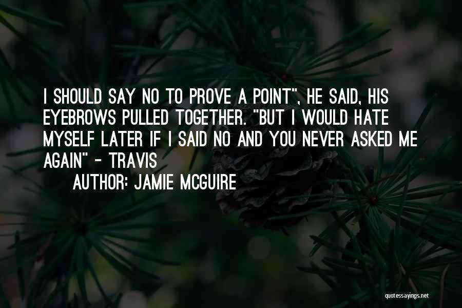 Jamie McGuire Quotes: I Should Say No To Prove A Point, He Said, His Eyebrows Pulled Together. But I Would Hate Myself Later