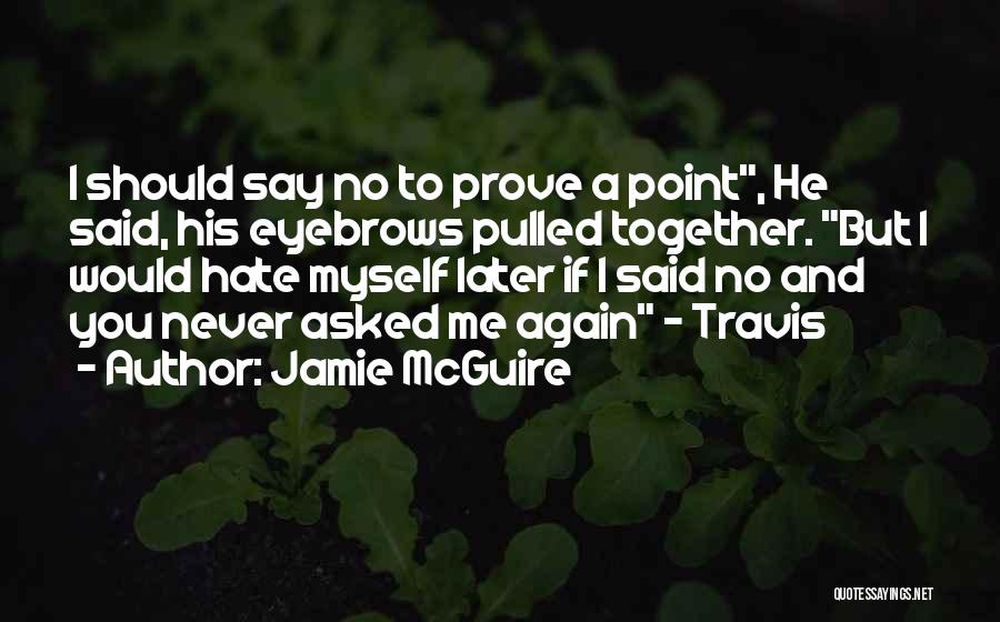 Jamie McGuire Quotes: I Should Say No To Prove A Point, He Said, His Eyebrows Pulled Together. But I Would Hate Myself Later