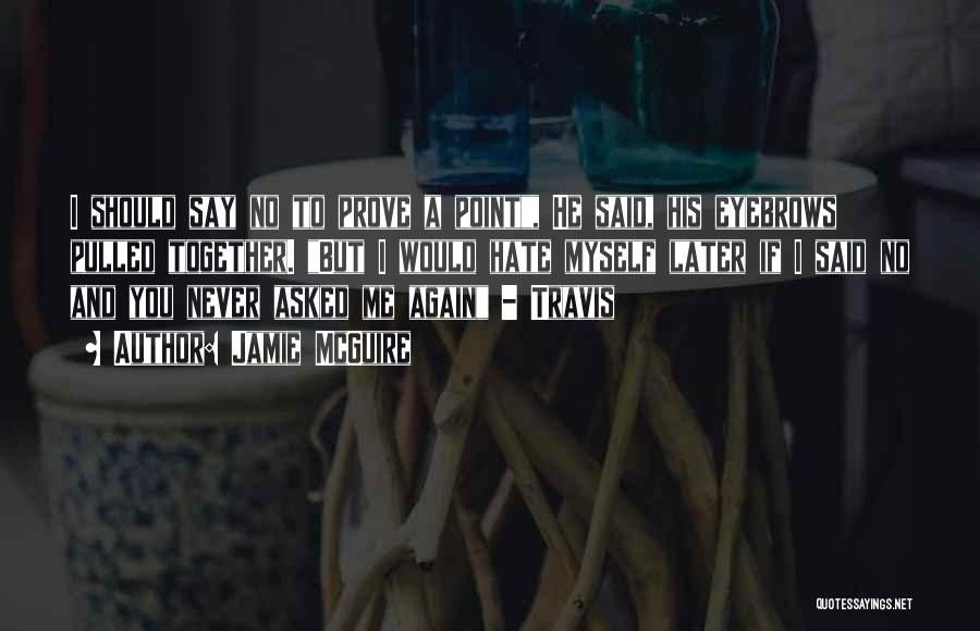 Jamie McGuire Quotes: I Should Say No To Prove A Point, He Said, His Eyebrows Pulled Together. But I Would Hate Myself Later