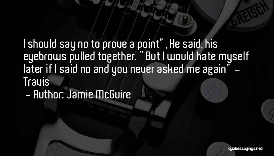 Jamie McGuire Quotes: I Should Say No To Prove A Point, He Said, His Eyebrows Pulled Together. But I Would Hate Myself Later