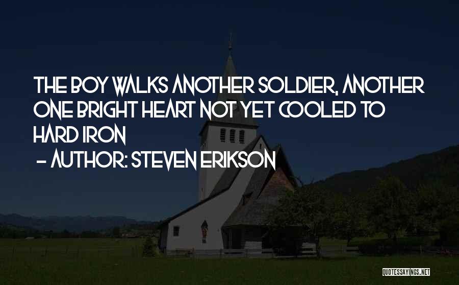 Steven Erikson Quotes: The Boy Walks Another Soldier, Another One Bright Heart Not Yet Cooled To Hard Iron