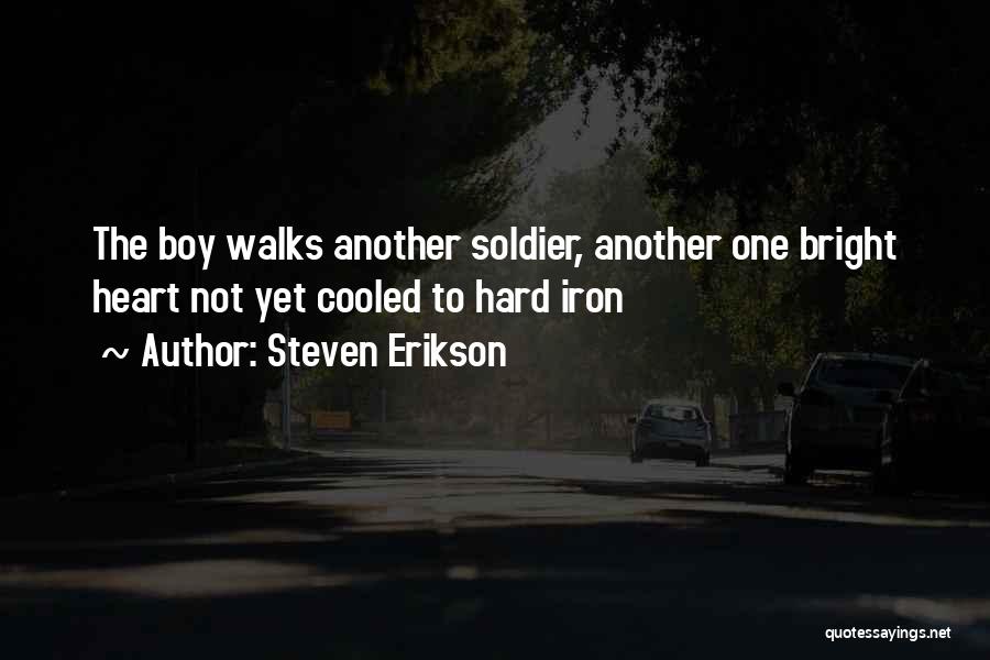 Steven Erikson Quotes: The Boy Walks Another Soldier, Another One Bright Heart Not Yet Cooled To Hard Iron