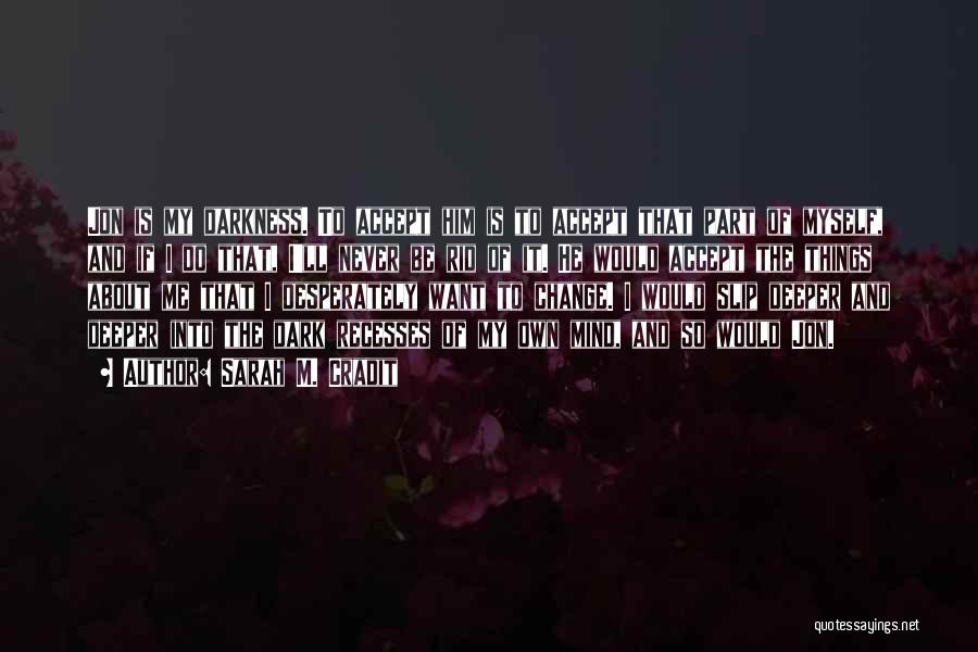 Sarah M. Cradit Quotes: Jon Is My Darkness. To Accept Him Is To Accept That Part Of Myself, And If I Do That, I'll