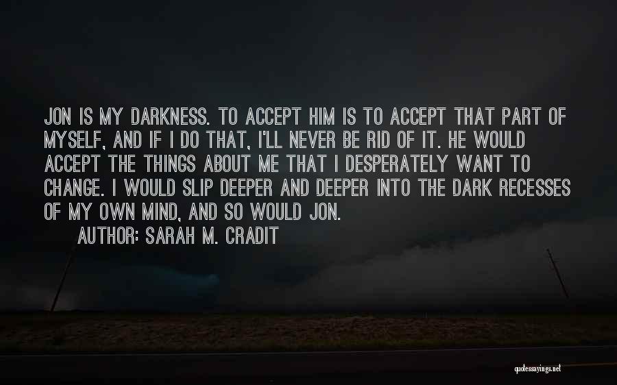 Sarah M. Cradit Quotes: Jon Is My Darkness. To Accept Him Is To Accept That Part Of Myself, And If I Do That, I'll