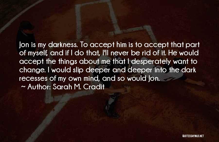 Sarah M. Cradit Quotes: Jon Is My Darkness. To Accept Him Is To Accept That Part Of Myself, And If I Do That, I'll