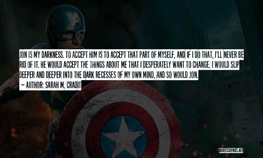 Sarah M. Cradit Quotes: Jon Is My Darkness. To Accept Him Is To Accept That Part Of Myself, And If I Do That, I'll